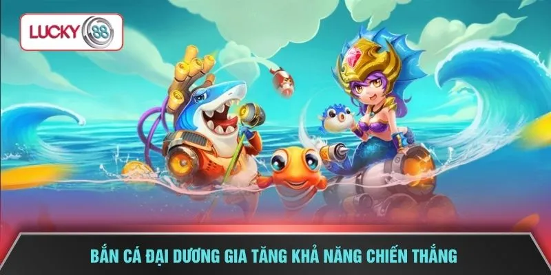 Bắn cá đại dương gia tăng khả năng chiến thắng