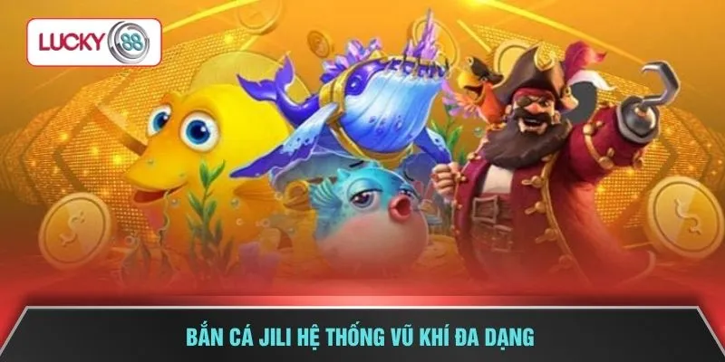 Bắn cá Jili hệ thống vũ khí đa dạng
