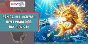 Bắn Cá Jili LUCKY88 - Tuyệt Phẩm Dưới Đáy Biển Sâu