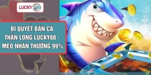 Bí Quyết Bắn Cá Thần Long LUCKY88 - Mẹo Nhận Thưởng 99%