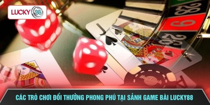 Các trò chơi đổi thưởng phong phú tại sảnh game bài LUCKY88