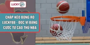 Chấp Kèo Bóng Rổ LUCKY88 - Đọc Vị Bảng Cược Từ Cao Thủ NBA