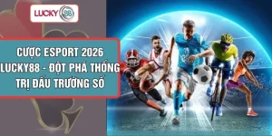 Cược Esport 2026 LUCKY88 - Đột Phá Thống Trị Đấu Trường Số