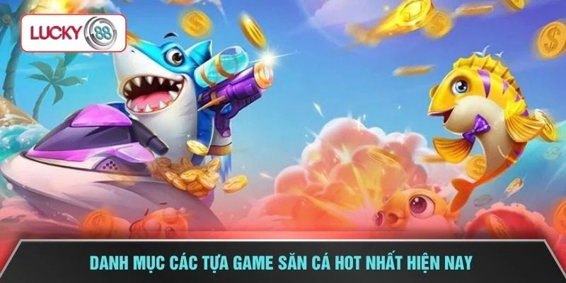 Danh mục các tựa game săn cá hot nhất hiện nay