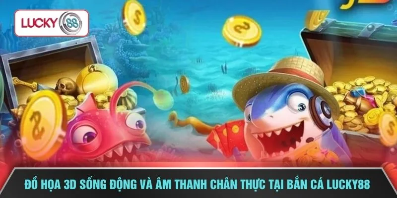 Đồ họa 3D sống động và âm thanh chân thực tại bắn cá LUCKY88