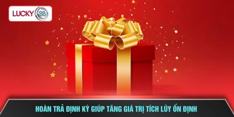 Hoàn trả định kỳ giúp tăng giá trị tích lũy ổn định