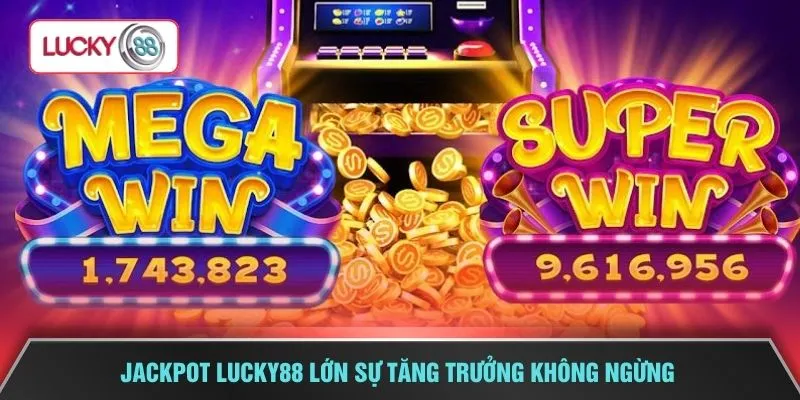 Jackpot LUCKY88 lớn sự tăng trưởng không ngừng