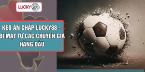Kèo Ăn Chấp LUCKY88 - Bí Mật Từ Các Chuyên Gia Hàng Đầu