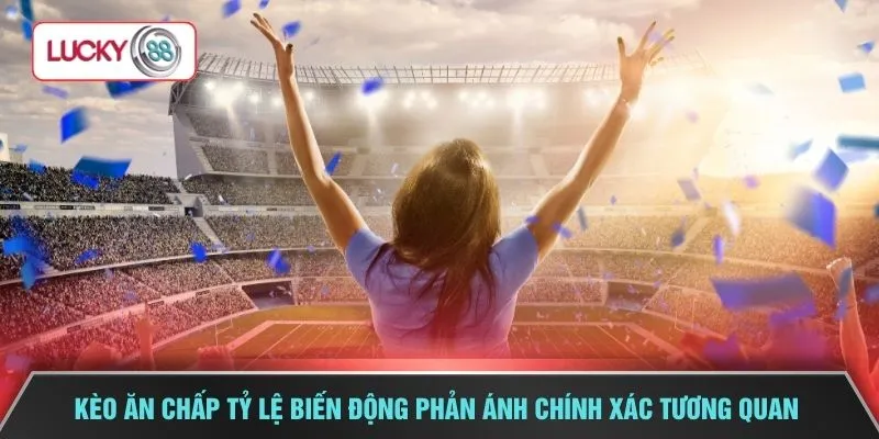 Kèo ăn chấp tỷ lệ biến động phản ánh chính xác tương quan