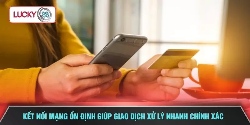 Kết nối mạng ổn định giúp giao dịch xử lý nhanh chính xác 