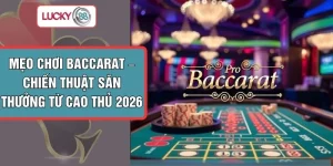 Mẹo Chơi Baccarat – Chiến Thuật Săn Thưởng Từ Cao Thủ 2026