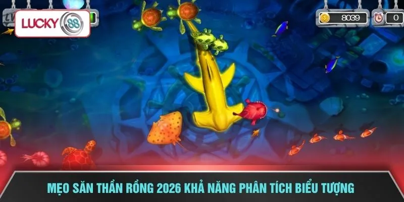 Mẹo săn Thần Rồng 2026 khả năng phân tích biểu tượng