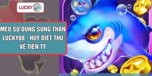 Mẹo Sử Dụng Súng Thần LUCKY88 - Hủy Diệt Thu Về Tiền Tỷ