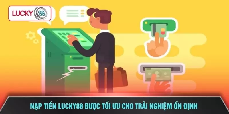 Nạp tiền LUCKY88 được tối ưu cho trải nghiệm ổn định
