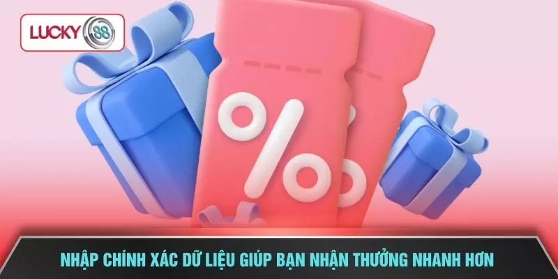 Nhập chính xác dữ liệu giúp bạn nhận thưởng nhanh hơn