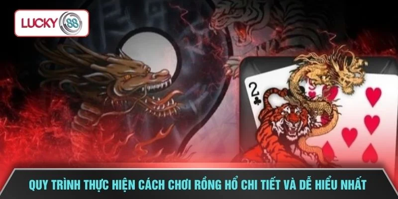 Quy trình thực hiện cách chơi rồng hổ chi tiết và dễ hiểu nhất