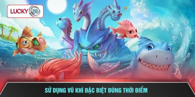 Sử dụng vũ khí đặc biệt đúng thời điểm 