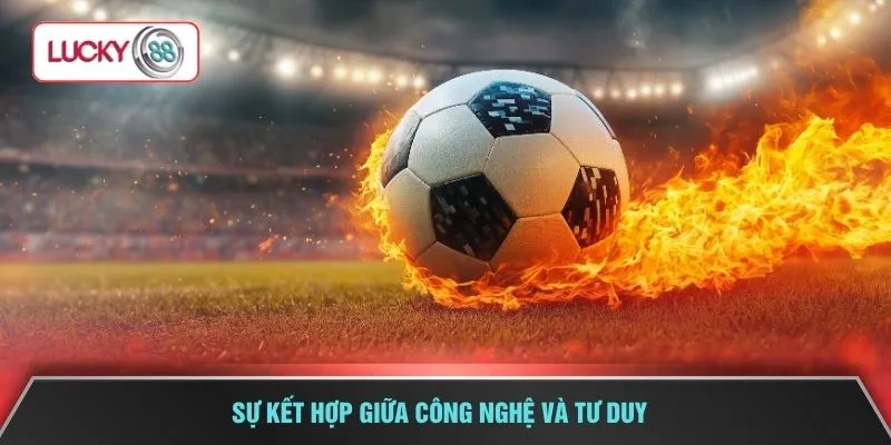Sự kết hợp giữa công nghệ và tư duy 