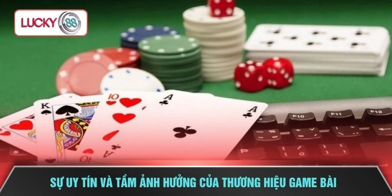 Sự uy tín và tầm ảnh hưởng của thương hiệu game bài 